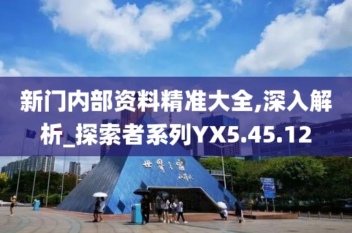 新門內(nèi)部資料精準(zhǔn)大全,深入解析_探索者系列YX5.45.12