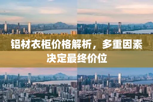 鋁材衣柜價(jià)格解析，多重因素決定最終價(jià)位