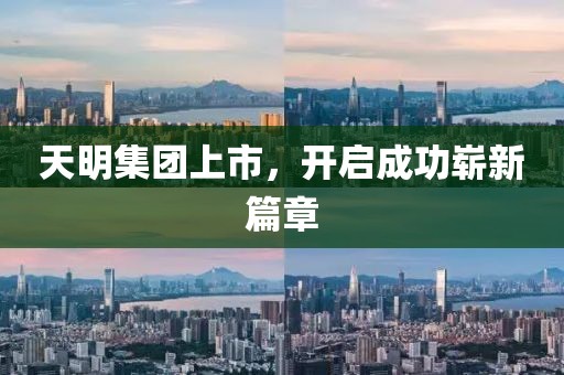 天明集團(tuán)上市，開啟成功嶄新篇章