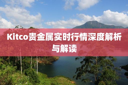 Kitco貴金屬實(shí)時(shí)行情深度解析與解讀