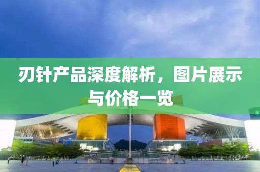刃針產(chǎn)品深度解析，圖片展示與價格一覽