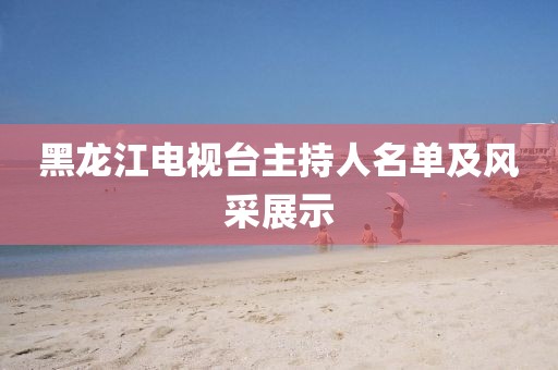 黑龍江電視臺主持人名單及風采展示