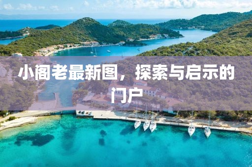 小閣老最新圖，探索與啟示的門戶
