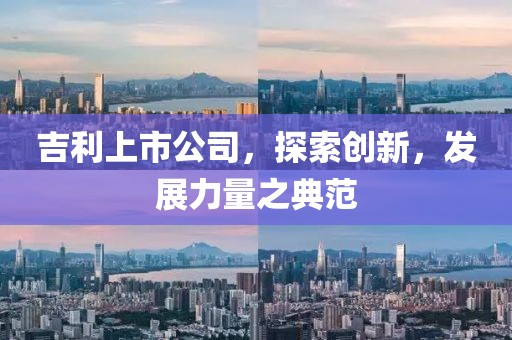 吉利上市公司，探索創(chuàng)新，發(fā)展力量之典范