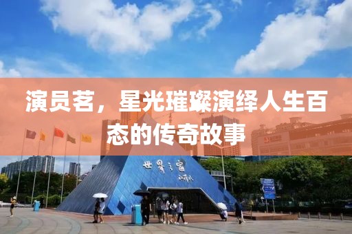 演員茗，星光璀璨演繹人生百態(tài)的傳奇故事