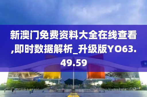 新澳門免費(fèi)資料大全在線查看,即時(shí)數(shù)據(jù)解析_升級(jí)版YO63.49.59