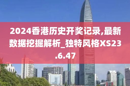 2024香港歷史開獎(jiǎng)記錄,最新數(shù)據(jù)挖掘解析_獨(dú)特風(fēng)格XS23.6.47