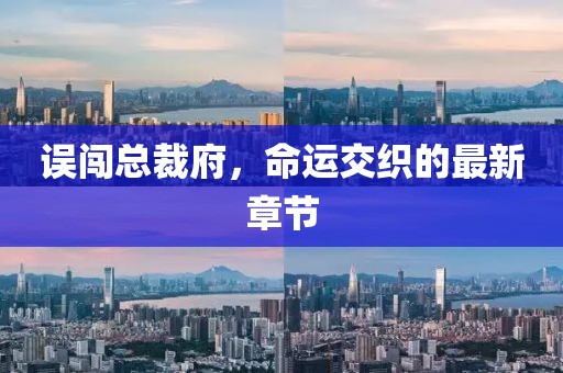 誤闖總裁府，命運交織的最新章節(jié)