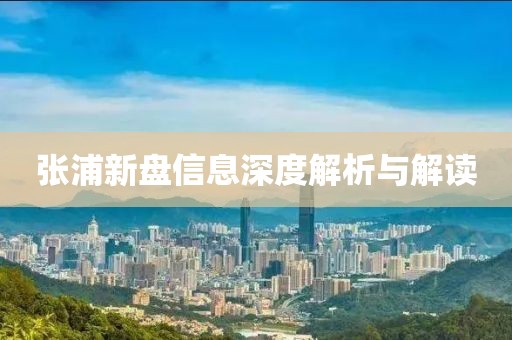 張浦新盤信息深度解析與解讀