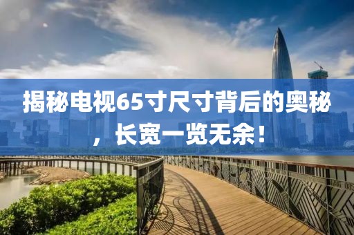 揭秘電視65寸尺寸背后的奧秘，長寬一覽無余！