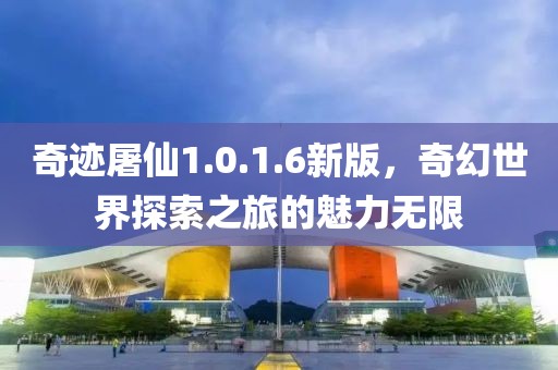 奇跡屠仙1.0.1.6新版，奇幻世界探索之旅的魅力無(wú)限