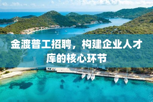 金渡普工招聘，構(gòu)建企業(yè)人才庫(kù)的核心環(huán)節(jié)