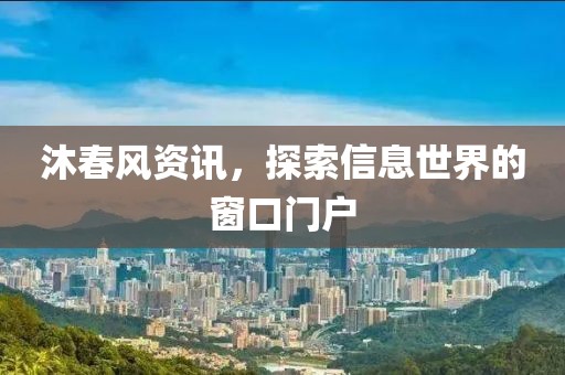 沐春風(fēng)資訊，探索信息世界的窗口門戶