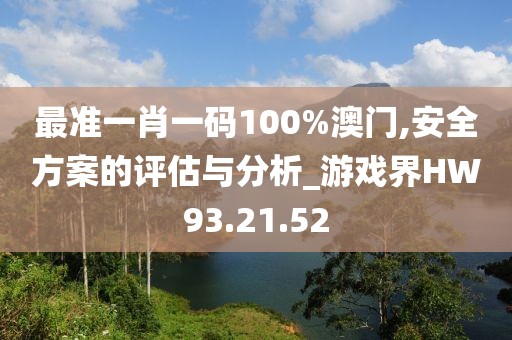 最準(zhǔn)一肖一碼100%澳門,安全方案的評(píng)估與分析_游戲界HW93.21.52