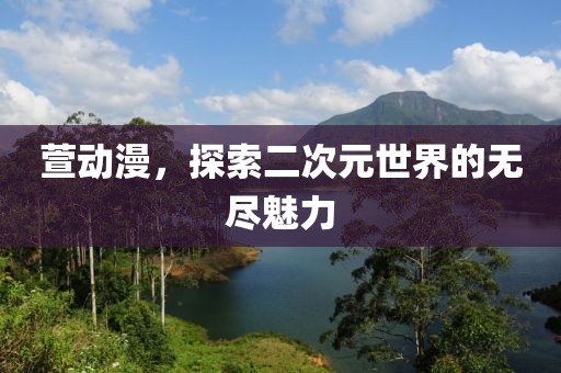 萱動漫，探索二次元世界的無盡魅力