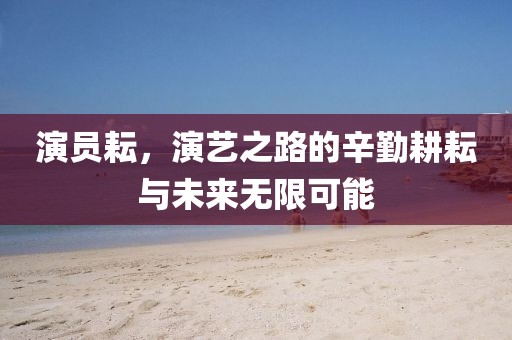 演員耘，演藝之路的辛勤耕耘與未來(lái)無(wú)限可能