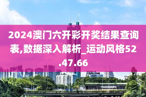 2024澳門六開彩開獎結(jié)果查詢表,數(shù)據(jù)深入解析_運動風格52.47.66