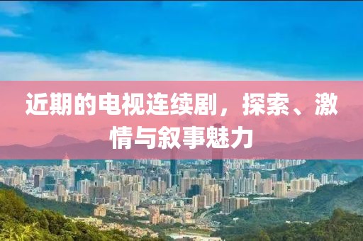 近期的電視連續(xù)劇，探索、激情與敘事魅力