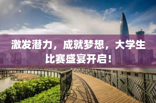 激發(fā)潛力，成就夢(mèng)想，大學(xué)生比賽盛宴開啟！