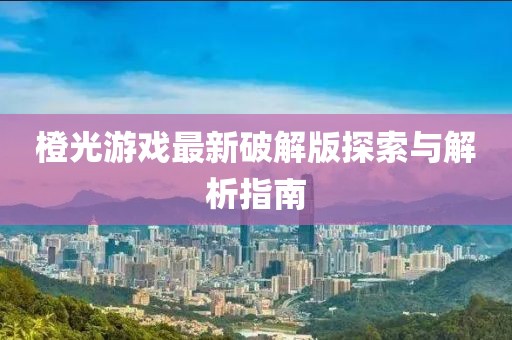 橙光游戲最新破解版探索與解析指南
