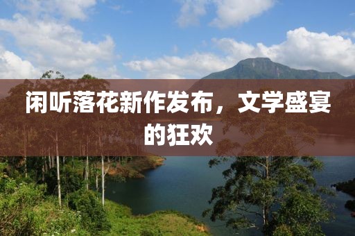 閑聽落花新作發(fā)布，文學(xué)盛宴的狂歡