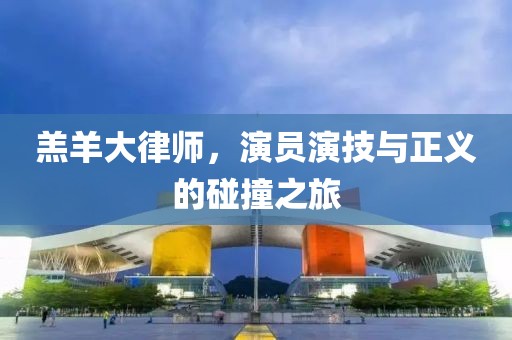 羔羊大律師，演員演技與正義的碰撞之旅