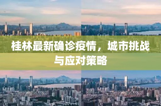 桂林最新確診疫情，城市挑戰(zhàn)與應(yīng)對策略