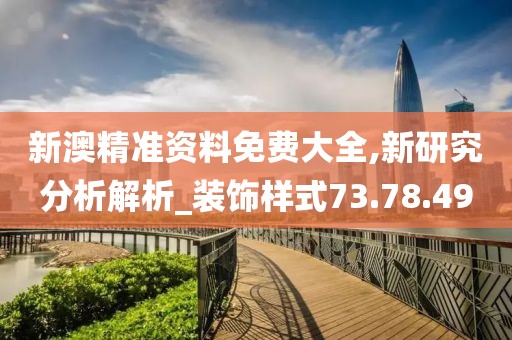 新澳精準資料免費大全,新研究分析解析_裝飾樣式73.78.49