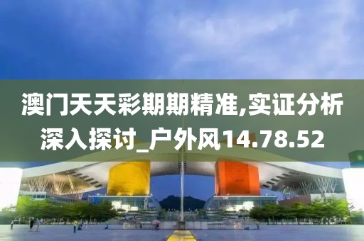 澳門天天彩期期精準(zhǔn),實(shí)證分析深入探討_戶外風(fēng)14.78.52