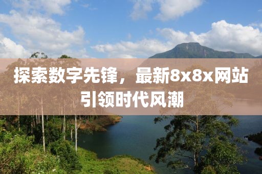 探索數(shù)字先鋒，最新8x8x網(wǎng)站引領(lǐng)時(shí)代風(fēng)潮