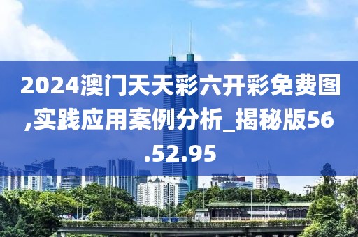 2024澳門天天彩六開彩免費圖,實踐應(yīng)用案例分析_揭秘版56.52.95