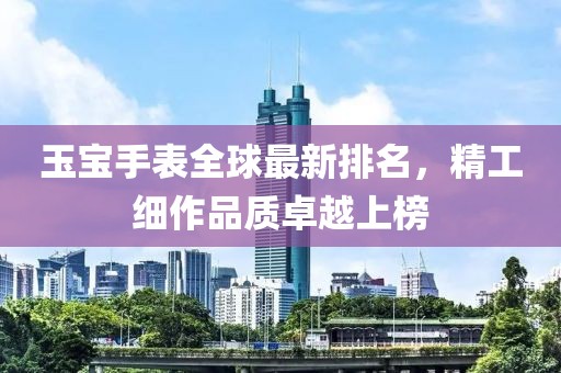 玉寶手表全球最新排名，精工細(xì)作品質(zhì)卓越上榜