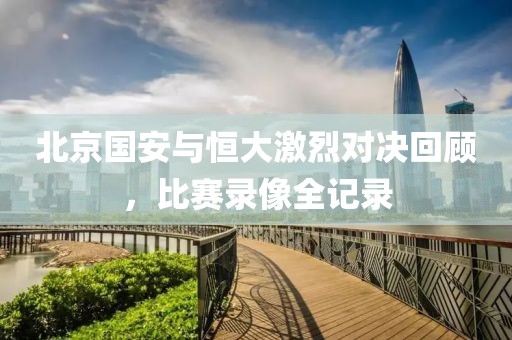 北京國安與恒大激烈對決回顧，比賽錄像全記錄