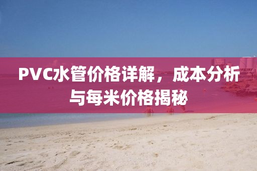 PVC水管價格詳解，成本分析與每米價格揭秘