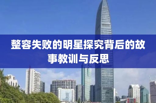 整容失敗的明星探究背后的故事教訓與反思