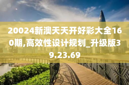 20024新澳天天開(kāi)好彩大全160期,高效性設(shè)計(jì)規(guī)劃_升級(jí)版39.23.69
