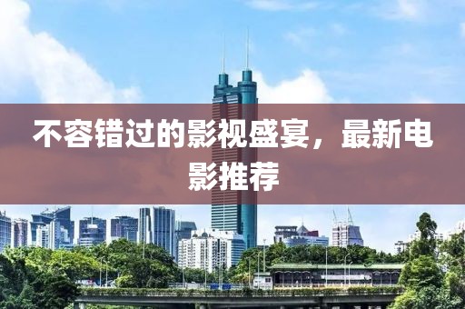 不容錯(cuò)過(guò)的影視盛宴，最新電影推薦