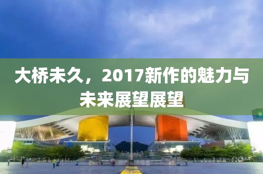 大橋未久，2017新作的魅力與未來展望展望