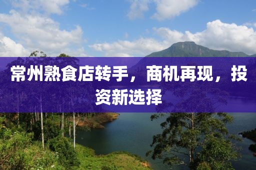 常州熟食店轉(zhuǎn)手，商機(jī)再現(xiàn)，投資新選擇