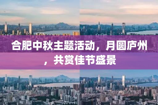 合肥中秋主題活動(dòng)，月圓廬州，共賞佳節(jié)盛景