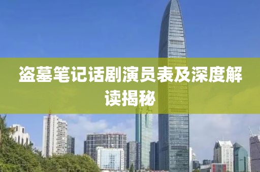 盜墓筆記話(huà)劇演員表及深度解讀揭秘