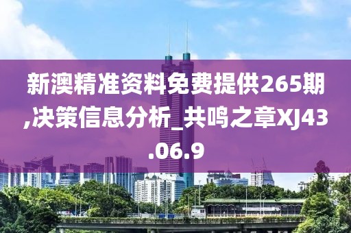 新澳精準(zhǔn)資料免費提供265期,決策信息分析_共鳴之章XJ43.06.9