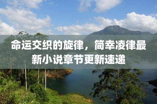 命運(yùn)交織的旋律，簡(jiǎn)幸凌律最新小說章節(jié)更新速遞