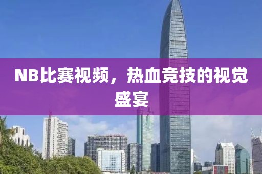 NB比賽視頻，熱血競(jìng)技的視覺(jué)盛宴
