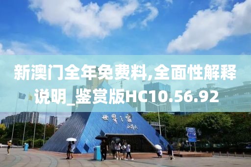新澳門全年免費(fèi)料,全面性解釋說明_鑒賞版HC10.56.92