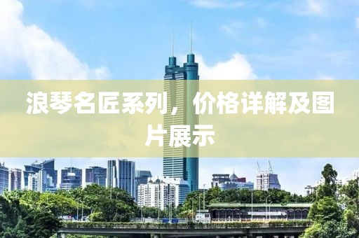 浪琴名匠系列，價格詳解及圖片展示