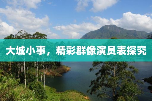 大城小事，精彩群像演員表探究