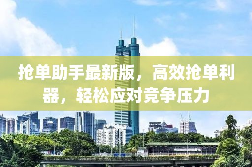 搶單助手最新版，高效搶單利器，輕松應(yīng)對競爭壓力