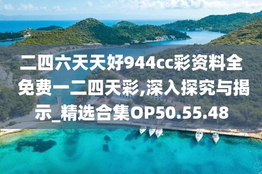 二四六天天好944cc彩資料全 免費(fèi)一二四天彩,深入探究與揭示_精選合集OP50.55.48