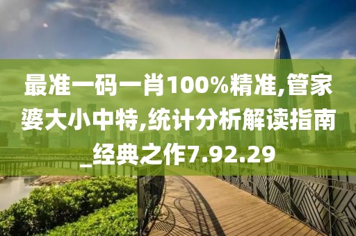 最準(zhǔn)一碼一肖100%精準(zhǔn),管家婆大小中特,統(tǒng)計分析解讀指南_經(jīng)典之作7.92.29